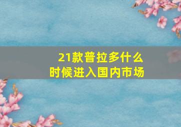 21款普拉多什么时候进入国内市场