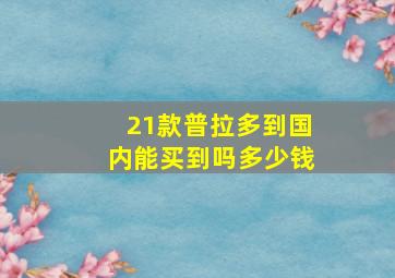 21款普拉多到国内能买到吗多少钱