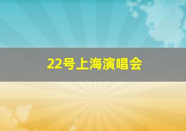 22号上海演唱会