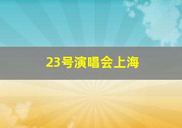 23号演唱会上海