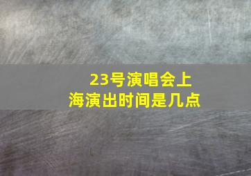 23号演唱会上海演出时间是几点