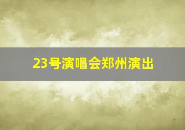 23号演唱会郑州演出