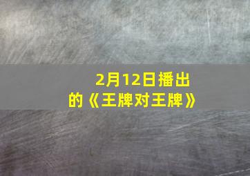 2月12日播出的《王牌对王牌》