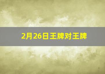 2月26日王牌对王牌