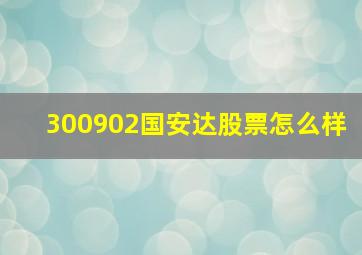 300902国安达股票怎么样