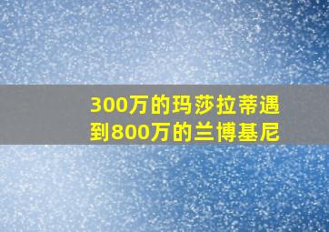 300万的玛莎拉蒂遇到800万的兰博基尼