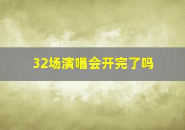 32场演唱会开完了吗