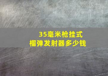 35毫米枪挂式榴弹发射器多少钱