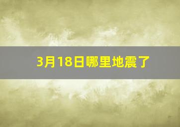 3月18日哪里地震了