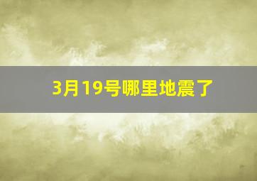 3月19号哪里地震了