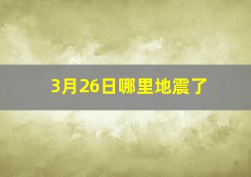 3月26日哪里地震了