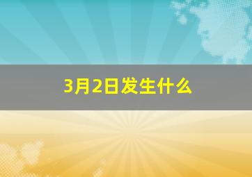 3月2日发生什么