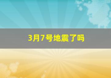 3月7号地震了吗