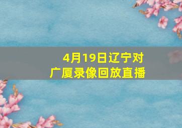 4月19日辽宁对广厦录像回放直播