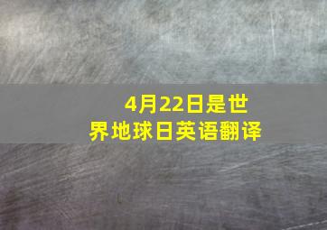 4月22日是世界地球日英语翻译