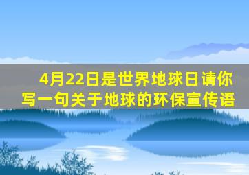 4月22日是世界地球日请你写一句关于地球的环保宣传语