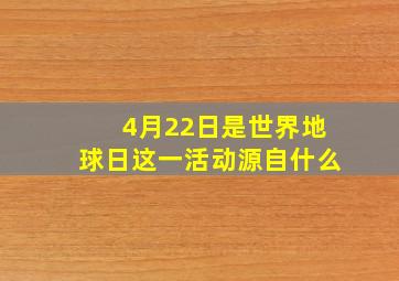 4月22日是世界地球日这一活动源自什么