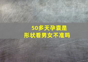 50多天孕囊是形状看男女不准吗