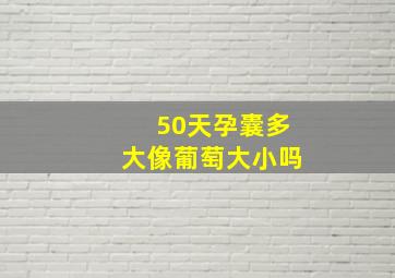 50天孕囊多大像葡萄大小吗