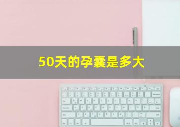 50天的孕囊是多大