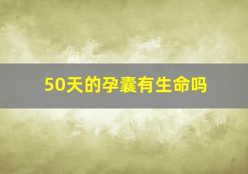 50天的孕囊有生命吗