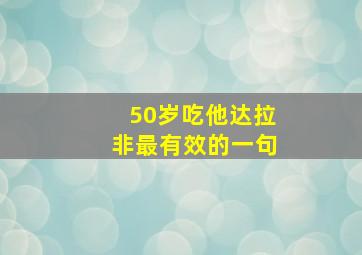 50岁吃他达拉非最有效的一句