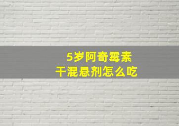 5岁阿奇霉素干混悬剂怎么吃