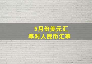 5月份美元汇率对人民币汇率