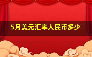 5月美元汇率人民币多少