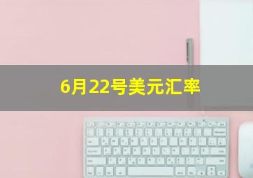 6月22号美元汇率