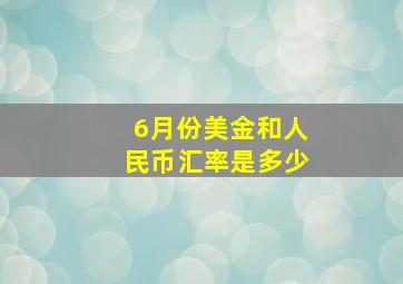 6月份美金和人民币汇率是多少