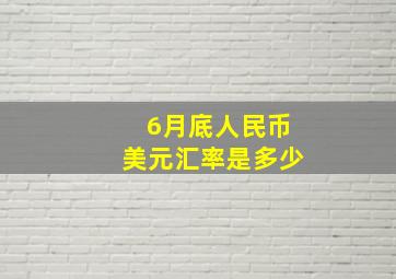 6月底人民币美元汇率是多少