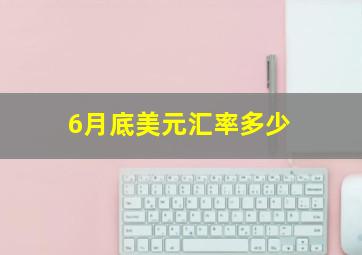 6月底美元汇率多少