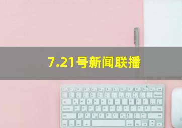 7.21号新闻联播