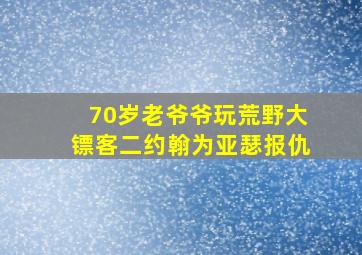 70岁老爷爷玩荒野大镖客二约翰为亚瑟报仇