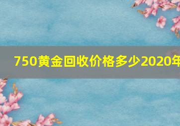 750黄金回收价格多少2020年