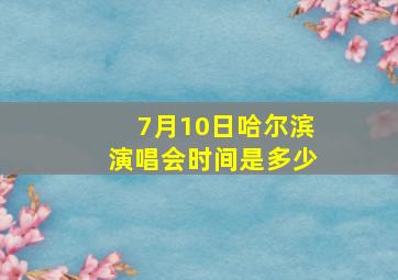 7月10日哈尔滨演唱会时间是多少