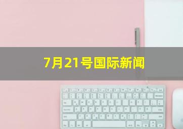 7月21号国际新闻