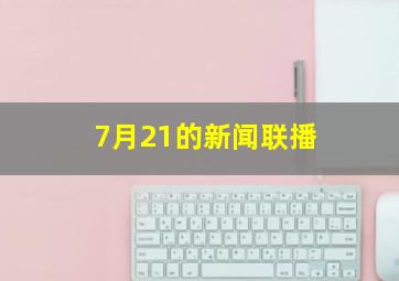 7月21的新闻联播