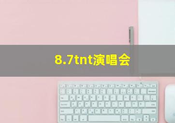 8.7tnt演唱会