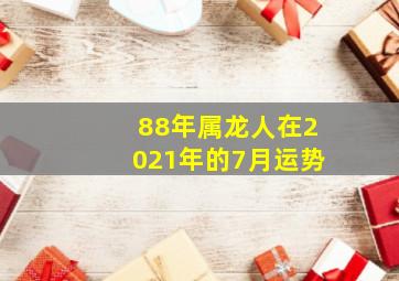 88年属龙人在2021年的7月运势