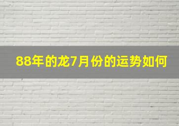 88年的龙7月份的运势如何