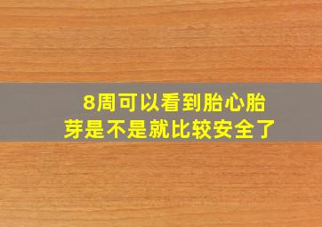 8周可以看到胎心胎芽是不是就比较安全了