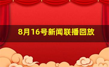 8月16号新闻联播回放