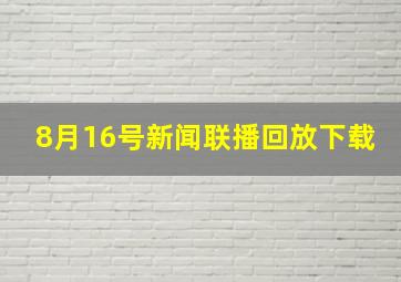 8月16号新闻联播回放下载