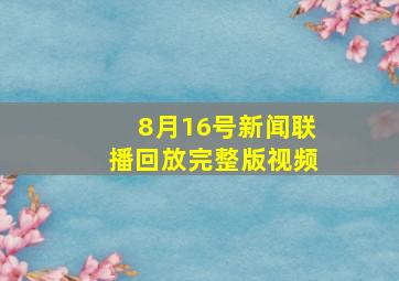 8月16号新闻联播回放完整版视频