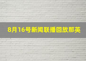 8月16号新闻联播回放那英