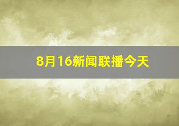 8月16新闻联播今天