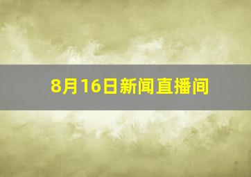 8月16日新闻直播间