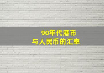 90年代港币与人民币的汇率